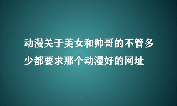 动漫关于美女和帅哥的不管多少都要求那个动漫好的网址