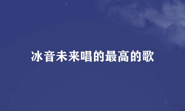冰音未来唱的最高的歌