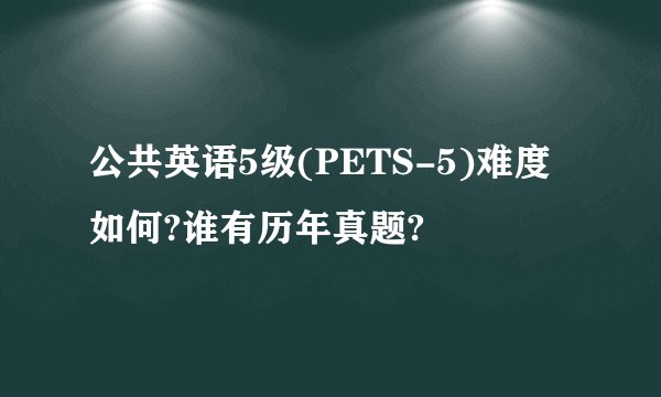 公共英语5级(PETS-5)难度如何?谁有历年真题?