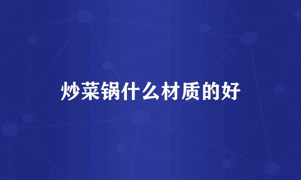 炒菜锅什么材质的好