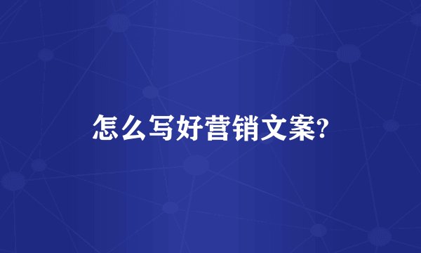 怎么写好营销文案?