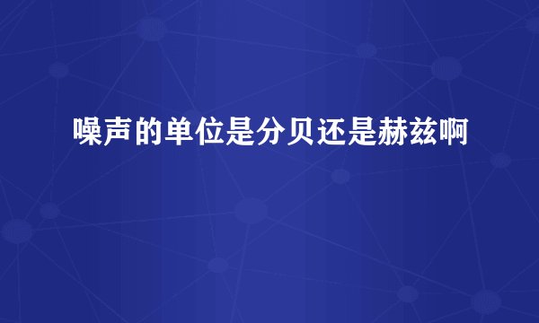 噪声的单位是分贝还是赫兹啊