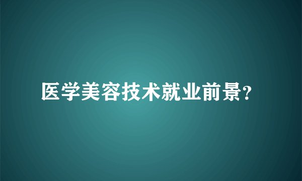 医学美容技术就业前景？
