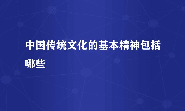 中国传统文化的基本精神包括哪些