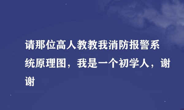 请那位高人教教我消防报警系统原理图，我是一个初学人，谢谢