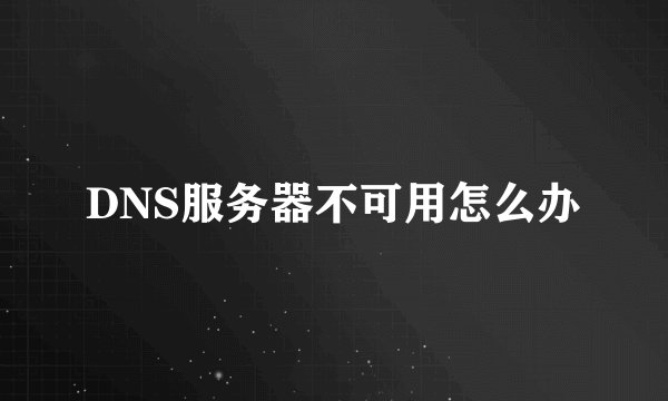 DNS服务器不可用怎么办