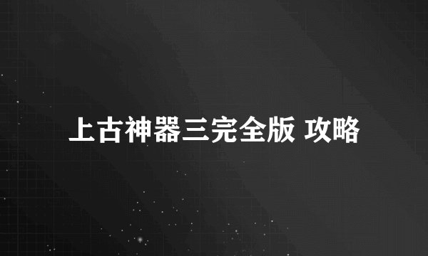 上古神器三完全版 攻略