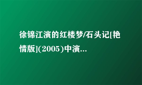 徐锦江演的红楼梦/石头记[艳情版](2005)中演王熙凤（凤辣子）的那个女演员就叫什么名字？