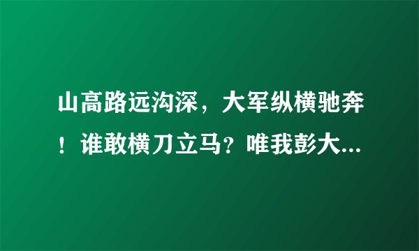 山高路远沟深，大军纵横驰奔！谁敢横刀立马？唯我彭大将军。这句话出自毛主席，其时代背景及原因？