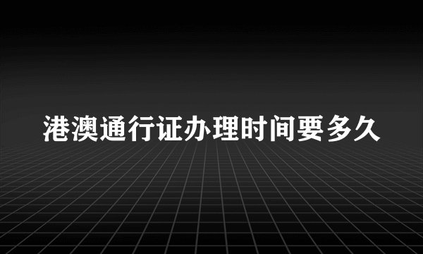 港澳通行证办理时间要多久