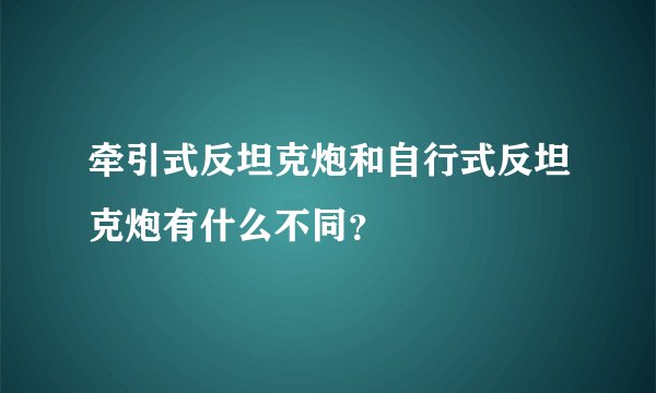牵引式反坦克炮和自行式反坦克炮有什么不同？