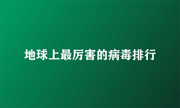 地球上最厉害的病毒排行
