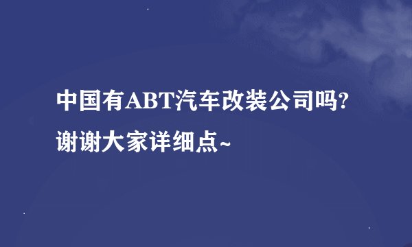 中国有ABT汽车改装公司吗?谢谢大家详细点~