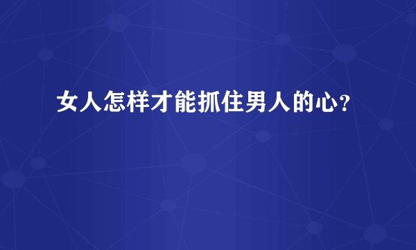 女人怎样才能抓住男人的心？