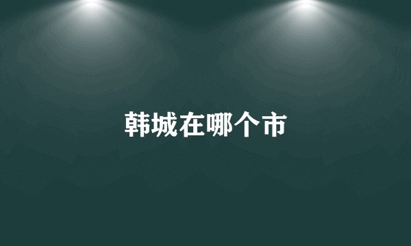 韩城在哪个市
