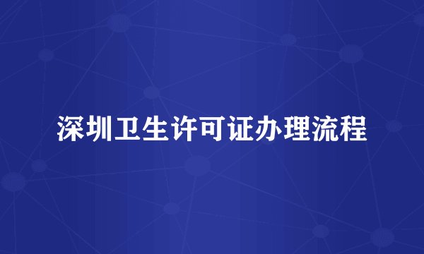 深圳卫生许可证办理流程