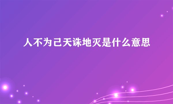 人不为己天诛地灭是什么意思