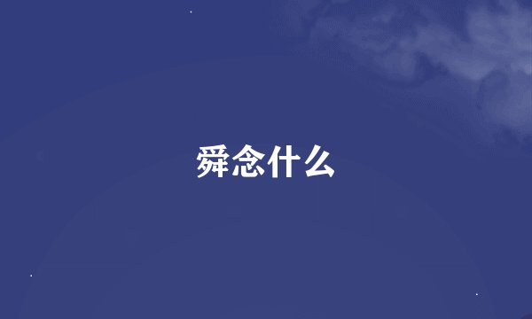 舜念什么
