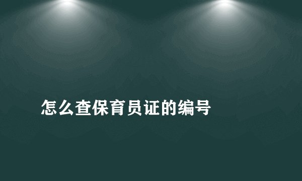 
怎么查保育员证的编号

