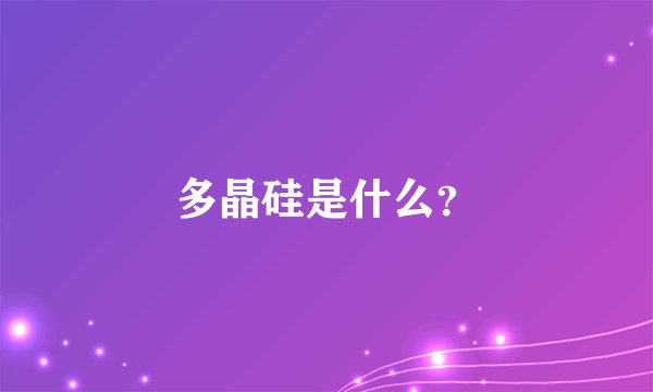 多晶硅是什么？