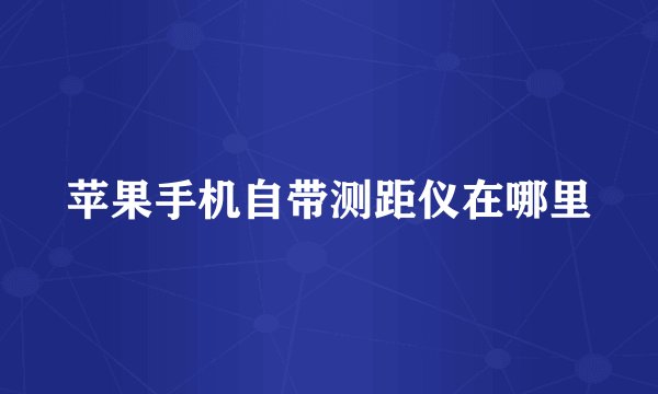 苹果手机自带测距仪在哪里