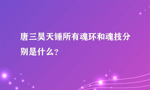 唐三昊天锤所有魂环和魂技分别是什么?
