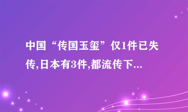 中国“传国玉玺”仅1件已失传,日本有3件,都流传下来，传国玉玺是怎么失传的？