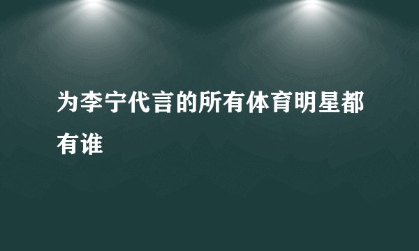 为李宁代言的所有体育明星都有谁