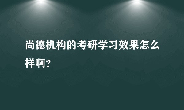尚德机构的考研学习效果怎么样啊？