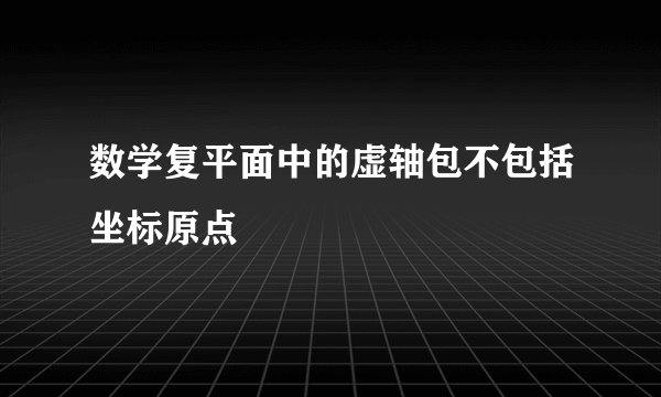 数学复平面中的虚轴包不包括坐标原点