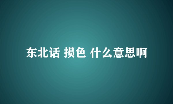 东北话 损色 什么意思啊