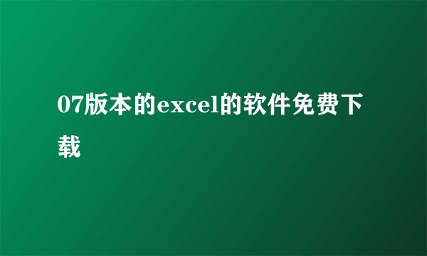 07版本的excel的软件免费下载