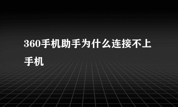 360手机助手为什么连接不上手机