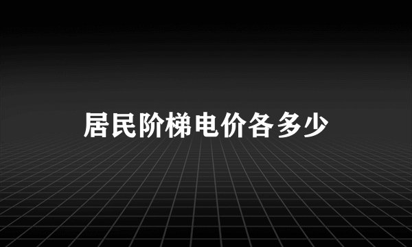 居民阶梯电价各多少