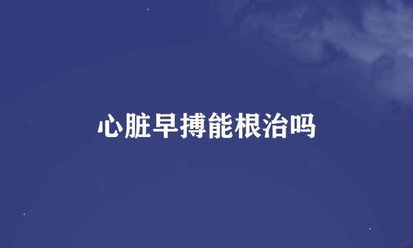 心脏早搏能根治吗