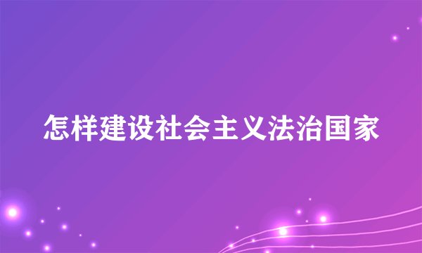 怎样建设社会主义法治国家