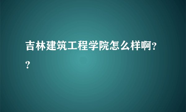 吉林建筑工程学院怎么样啊？？