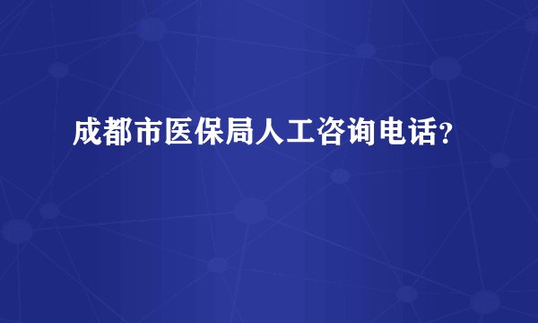 成都市医保局人工咨询电话？