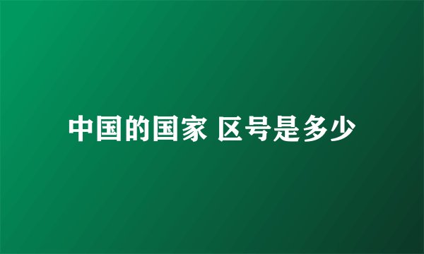 中国的国家 区号是多少
