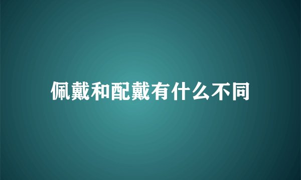 佩戴和配戴有什么不同