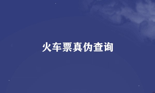 火车票真伪查询