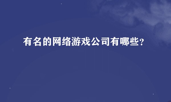 有名的网络游戏公司有哪些？