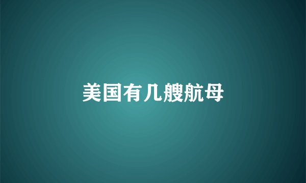 美国有几艘航母