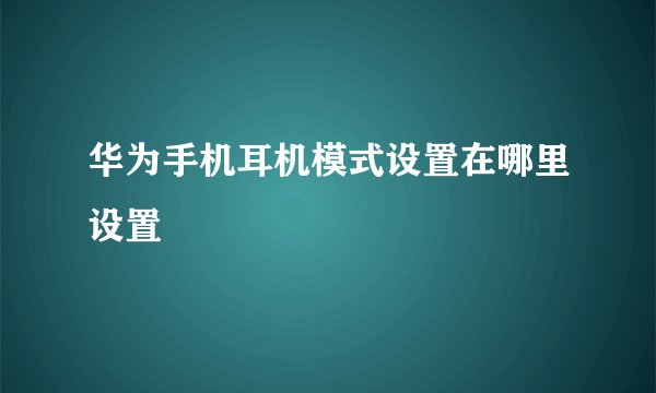 华为手机耳机模式设置在哪里设置