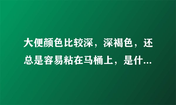 大便颜色比较深，深褐色，还总是容易粘在马桶上，是什么原因呢？时间也不短了，会不会和我胃动力差，有功
