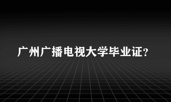 广州广播电视大学毕业证？