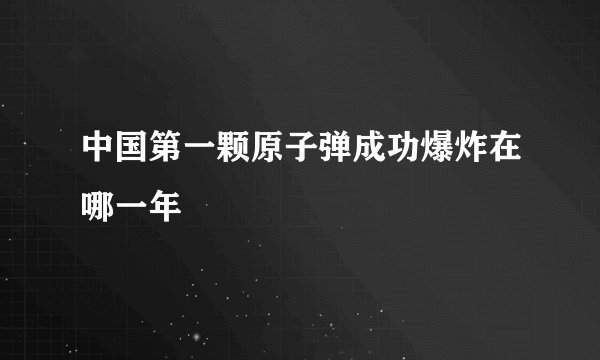 中国第一颗原子弹成功爆炸在哪一年