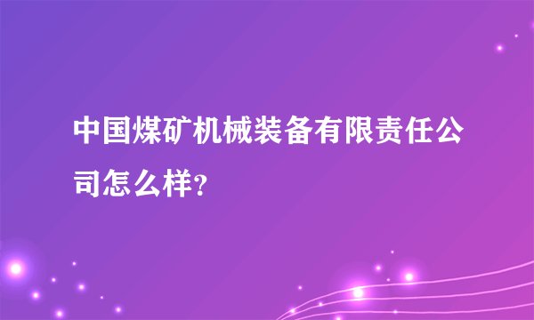 中国煤矿机械装备有限责任公司怎么样？