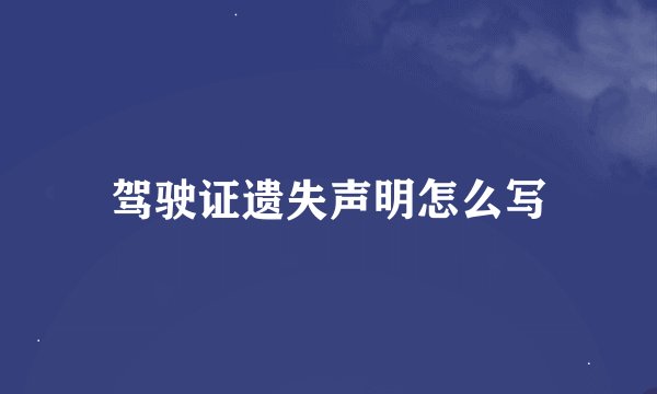 驾驶证遗失声明怎么写