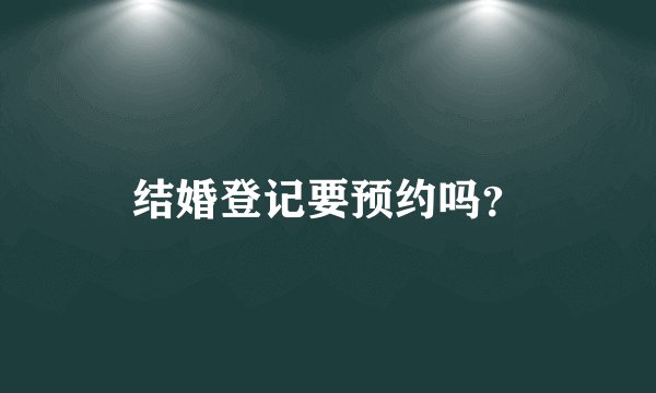 结婚登记要预约吗？